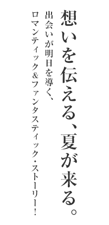 出会った夏を、忘れない。6人の高校生が経験する、夏から始まる、ものがたり。