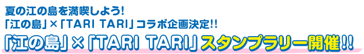 夏の江の島を満喫しよう！「江の島」×「TARI TARI」コラボ企画決定!! ★「江の島」×「TARI TARI」スタンプラリー開催!!